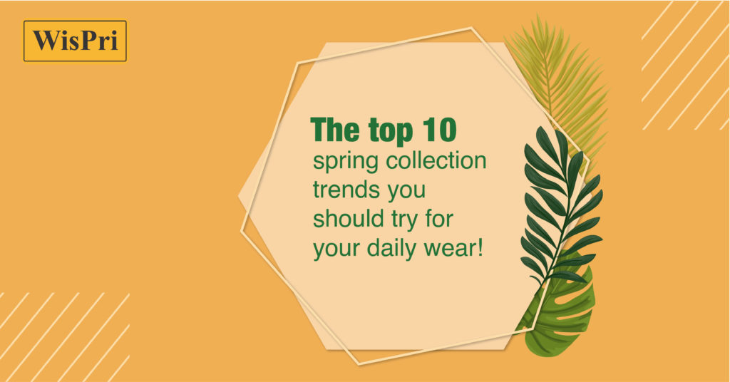 TheTop 10 Spring Collection Trends You Should Try For Your Daily Wear